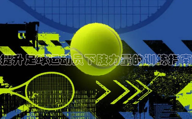 辉达平台网页版入口宇信科技提升足球运动员下肢力量的训练指南