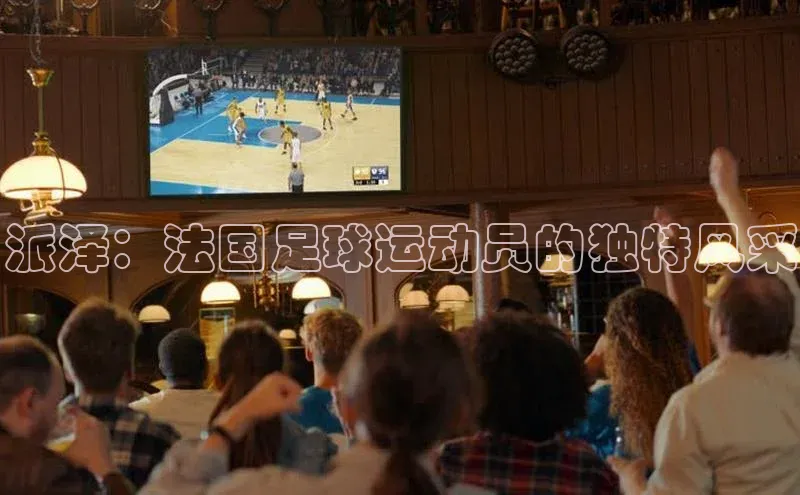 辉达注册官网入口姚记科技派泽：法国足球运动员的独特风采
