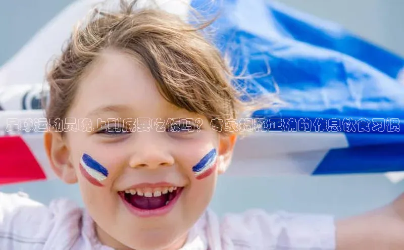 辉达娱乐app官网入口百度学术足球运动员晚上到底要吃饭吗？专家揭秘正确的作息饮食习惯