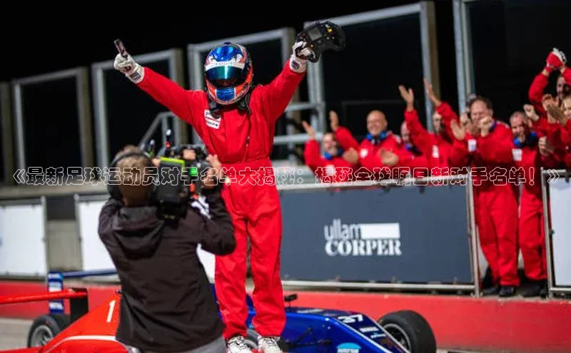 辉达平台登录入口中文在线《最新足球运动员对手名单大揭秘：揭秘全球瞩目新对手名单！》