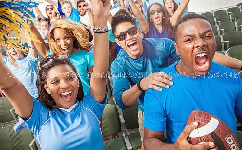 辉达娱乐app下载安装百度信誉足球运动员招聘手抄报：如何成为顶尖球员？招聘条件、培训方法详解