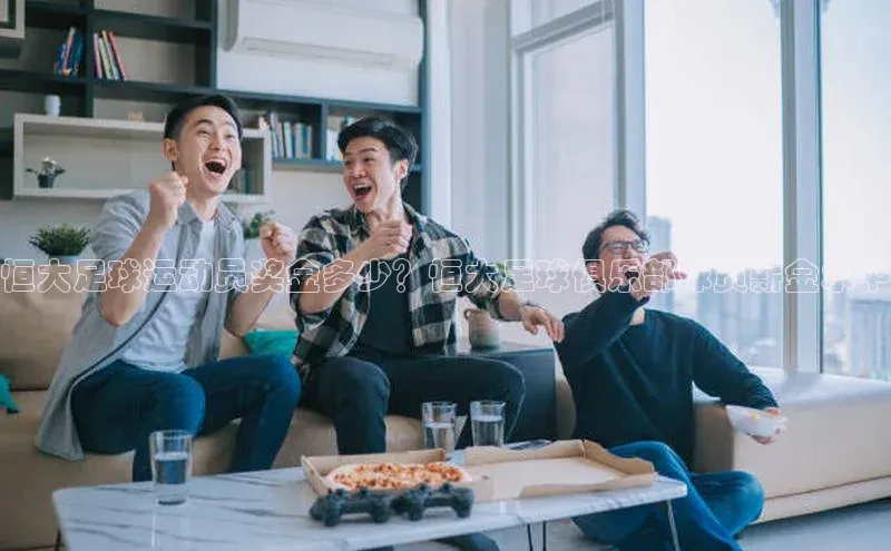 辉达娱乐app官网入口百度学术恒大足球运动员奖金多少？恒大足球俱乐部球员薪金水平