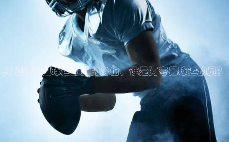 辉达娱乐彩票官网猫眼揭秘阿夸足球运动员的身份，谁是阿夸足球运动员？