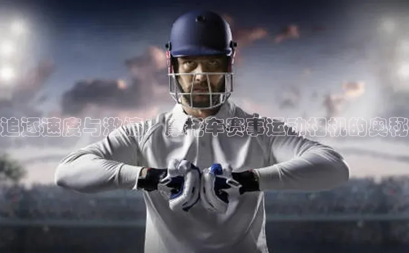 辉达娱乐下载官网极氪智能科技追逐速度与激情：摩托车赛事运动相机的奥秘