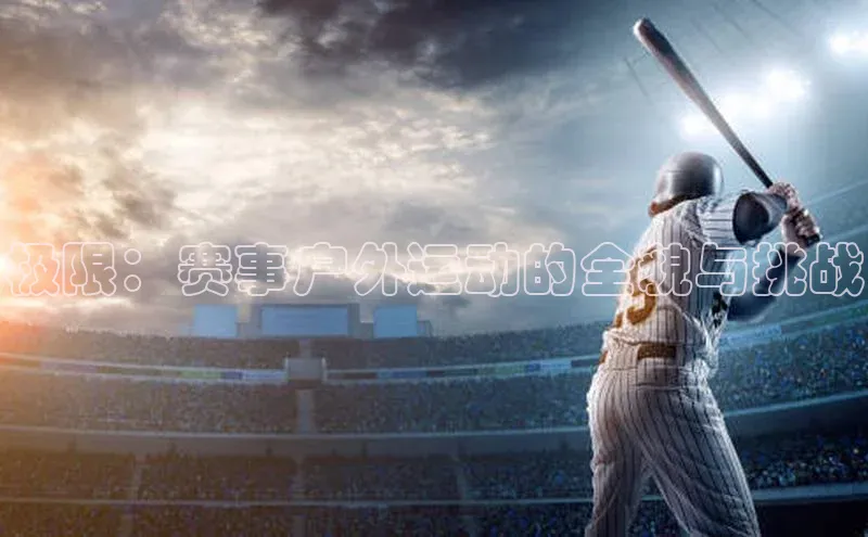 辉达娱乐彩票官网百度网盘极限：赛事户外运动的全貌与挑战