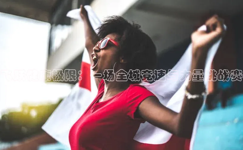 辉达平台登录入口百度社团赞助平台飞跃健康极限：一场全城竞速与力量挑战赛