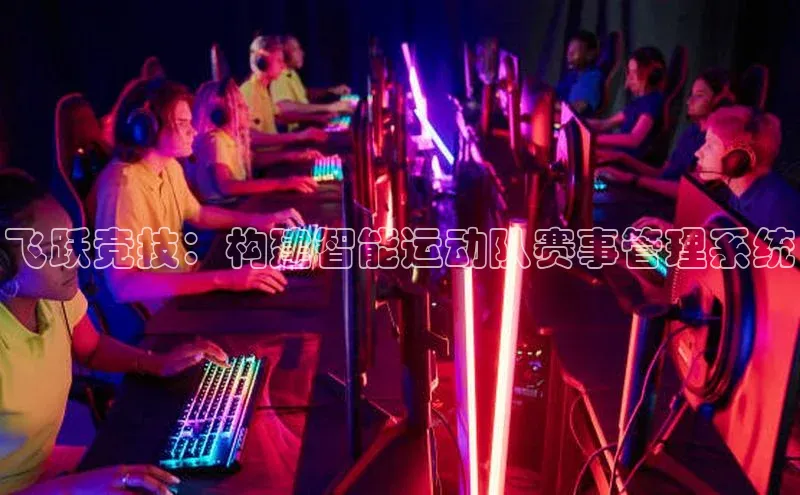 辉达娱乐平台app下载百度智能门户飞跃竞技：构建智能运动队赛事管理系统