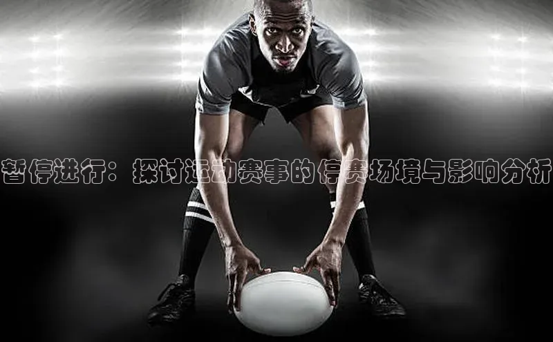 辉达注册平台荣信文化暂停进行：探讨运动赛事的停赛场境与影响分析