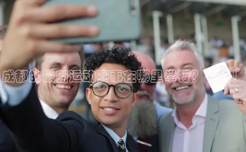 辉达注册账号入口颐驰 06成都的最新运动赛事在哪里举行？一竟！