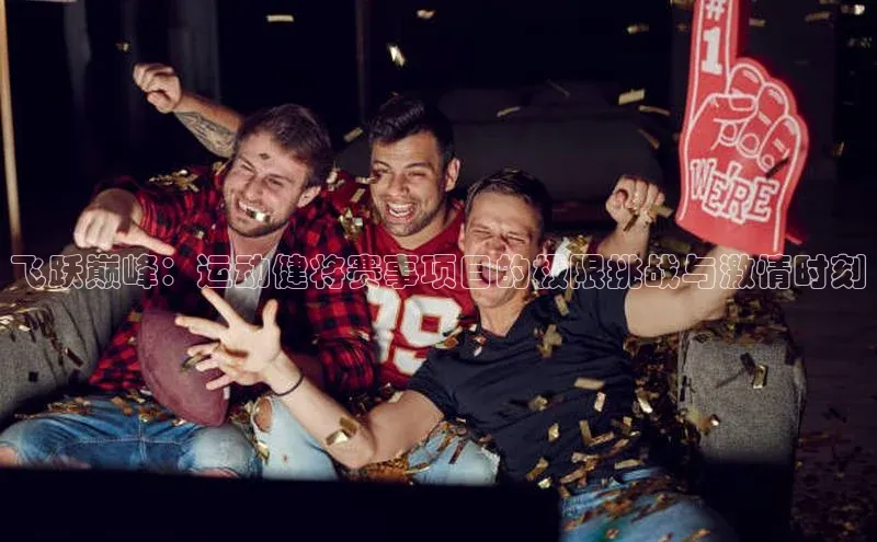 飞跃巅峰：运动健将赛事项目的极限挑战与激情时刻