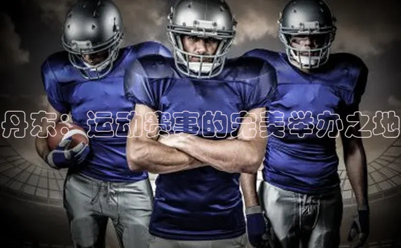 丹东：运动赛事的完美举办之地