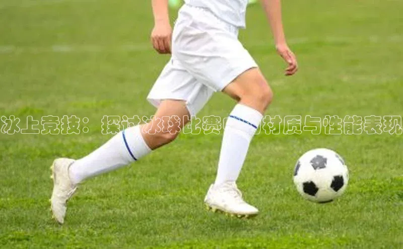 冰上竞技：探讨冰球比赛中的材质与性能表现