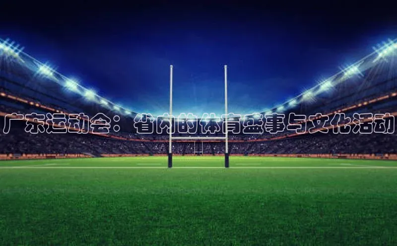 广东运动会：省内的体育盛事与文化活动