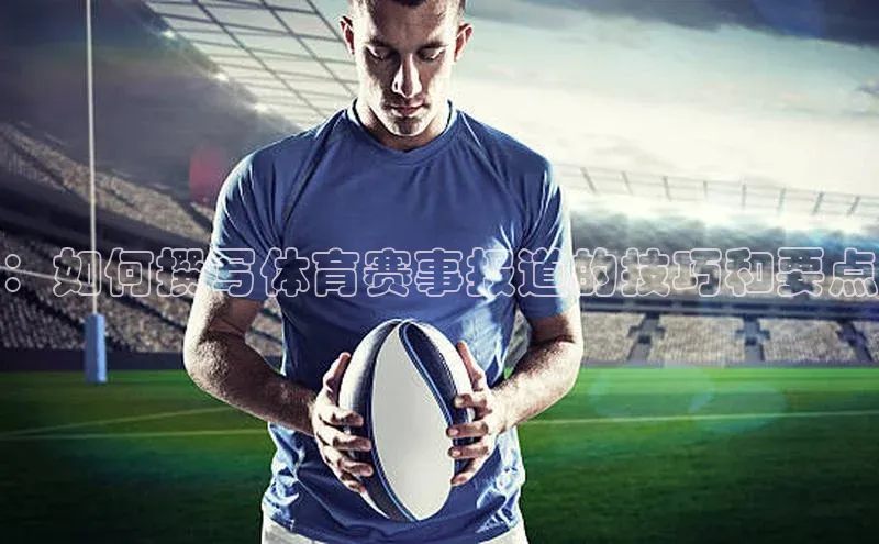 ：如何撰写体育赛事报道的技巧和要点