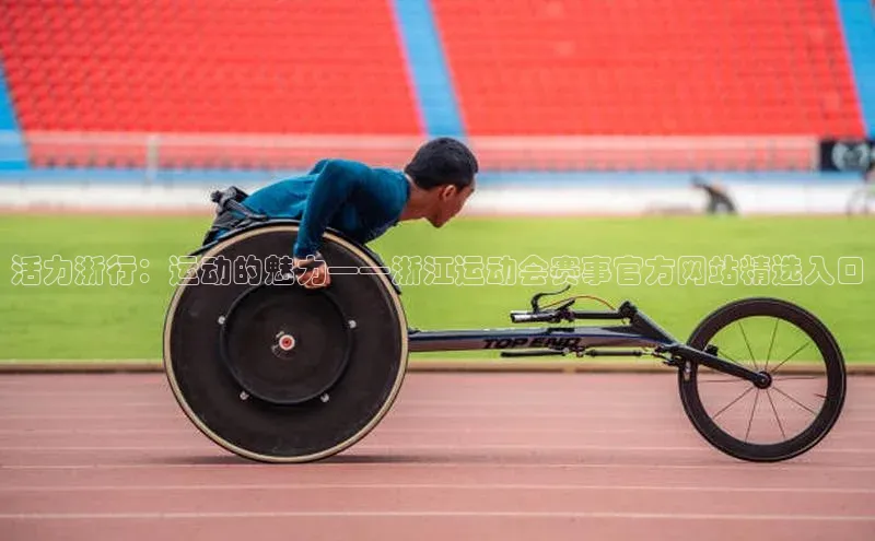 活力浙行：运动的魅力——浙江运动会赛事官方网站精选入口