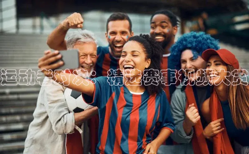 运动者对决：精选赛事视频大赏