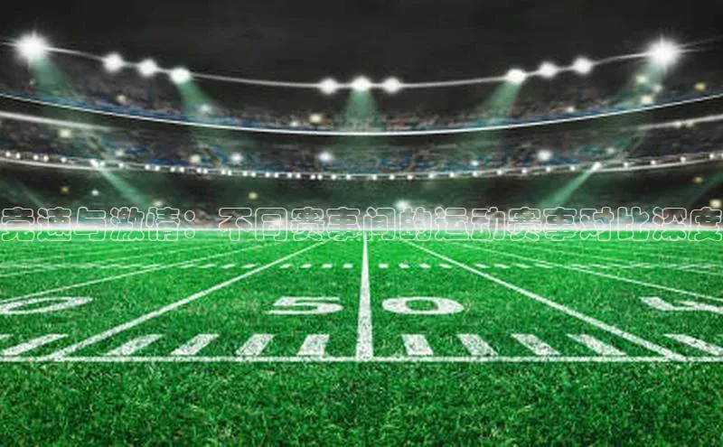 竞速与激情：不同赛事间的运动赛事对比深度