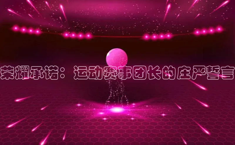 荣耀承诺：运动赛事团长的庄严誓言