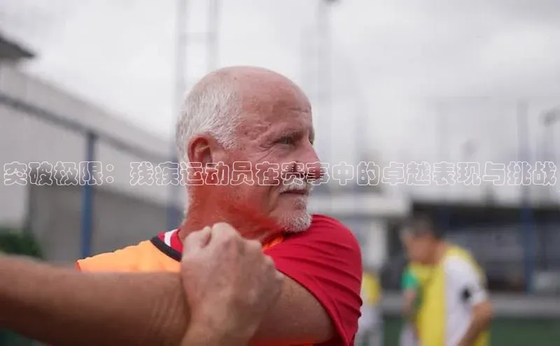 突破极限：残疾运动员在赛事中的卓越表现与挑战