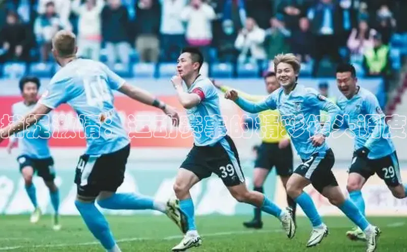 捕捉激情：运动赛事的精彩镜头调度