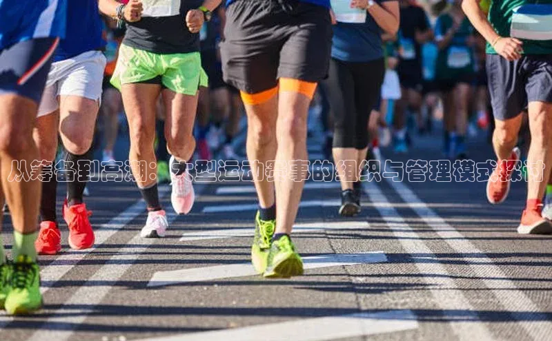 从筹备到高潮：大型运动赛事的组织与管理模式探讨