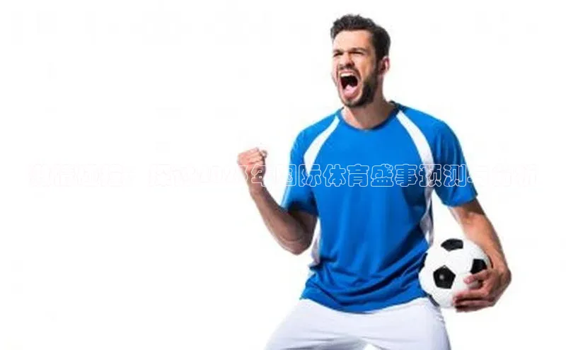 激情碰撞：探讨2023年国际体育盛事预测与分析