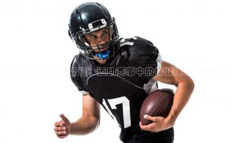 专业指导与健康管理：运动赛事中的保健医生职责分析