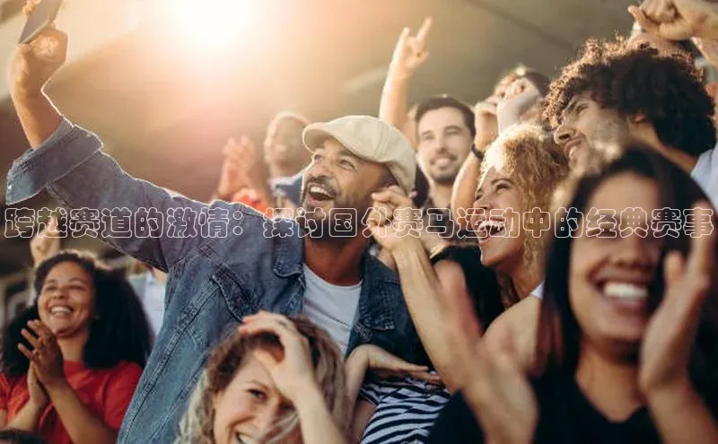 跨越赛道的激情：探讨国外赛马运动中的经典赛事