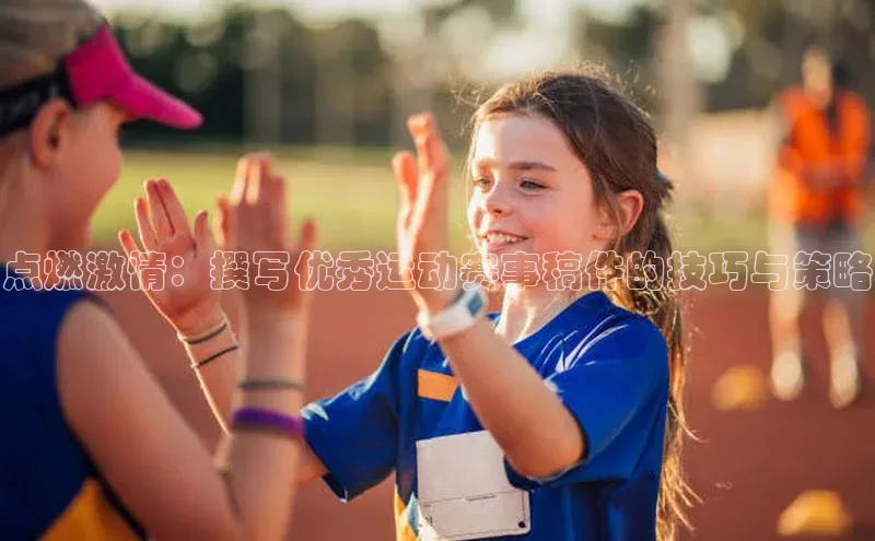 点燃激情：撰写优秀运动赛事稿件的技巧与策略