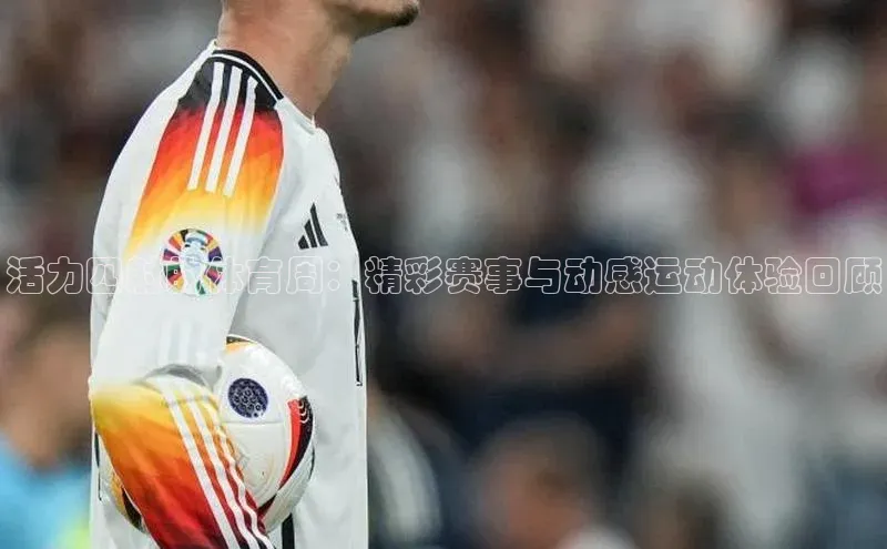 活力四射的体育周：精彩赛事与动感运动体验回顾