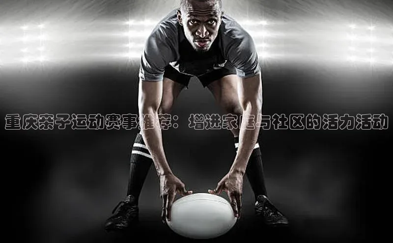 重庆亲子运动赛事推荐：增进家庭与社区的活力活动