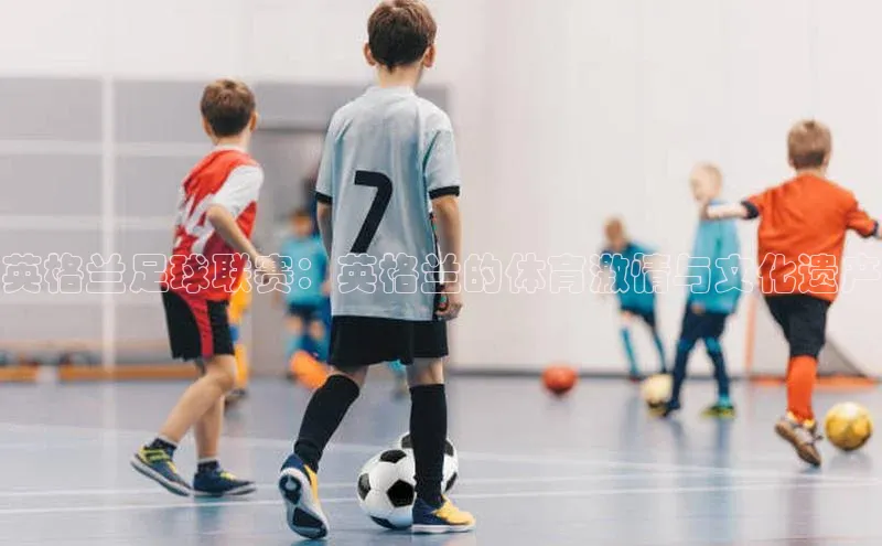 英格兰足球联赛：英格兰的体育激情与文化遗产