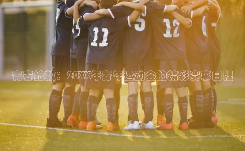 青春绽放：20XX年青年运动会的精彩赛事日程