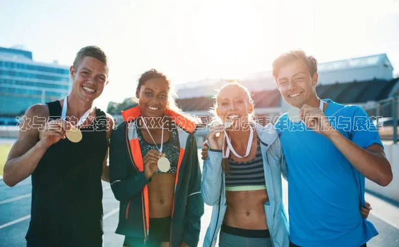 冰与雪的盛宴：20XX年冰雪运动赛事年度回顾与展望