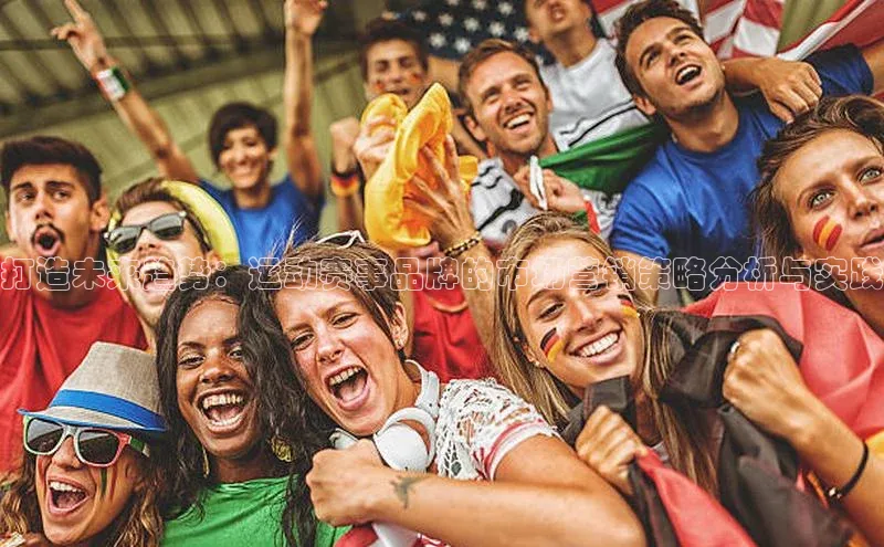 打造未来趋势：运动赛事品牌的市场营销策略分析与实践