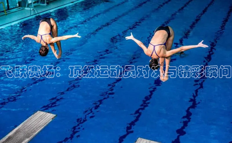 飞跃赛场：顶级运动员对决与精彩瞬间