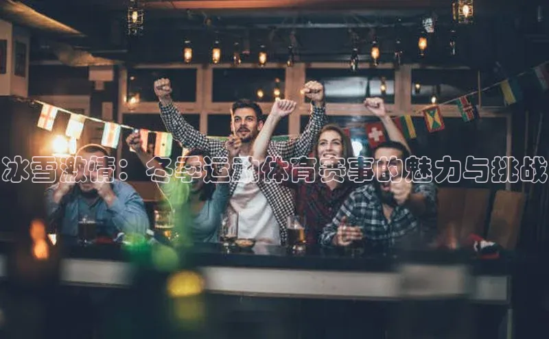 冰雪激情：冬季运动体育赛事的魅力与挑战