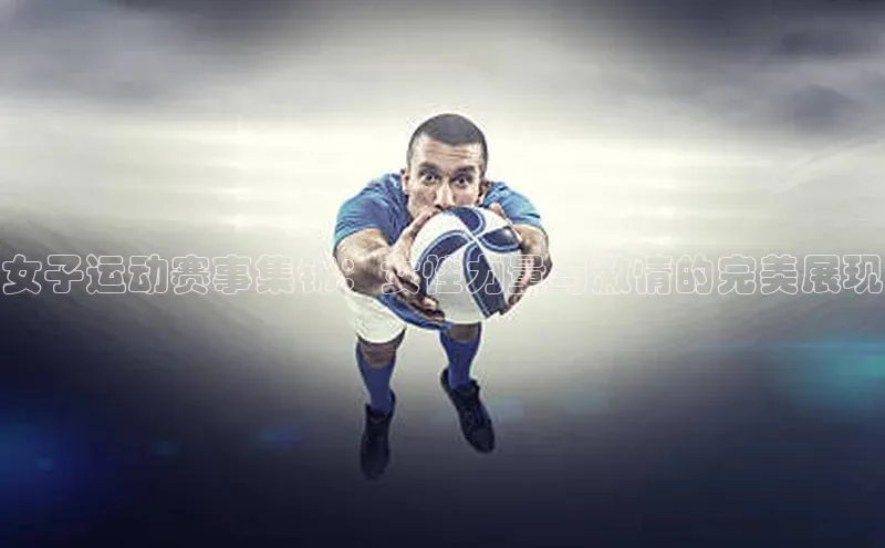 女子运动赛事集锦：女性力量与激情的完美展现