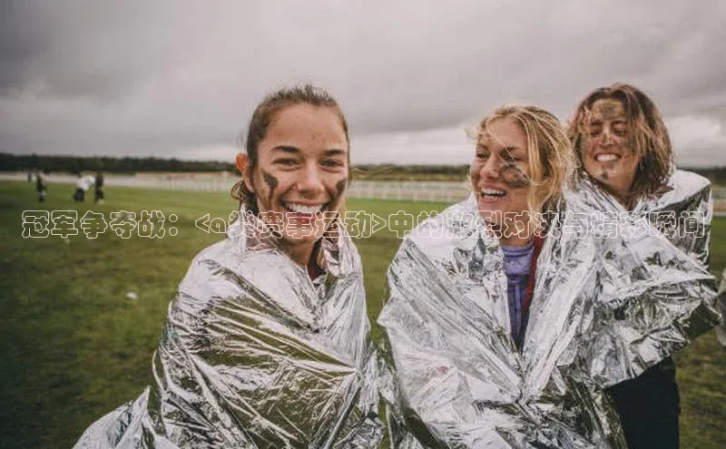 冠军争夺战：<a类赛事运动>中的激烈对决与精彩瞬间