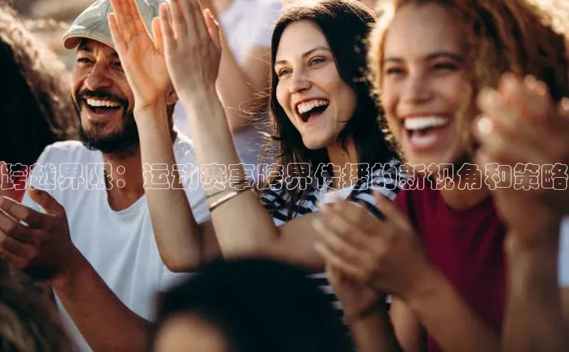 跨越界限：运动赛事跨界传播的新视角和策略