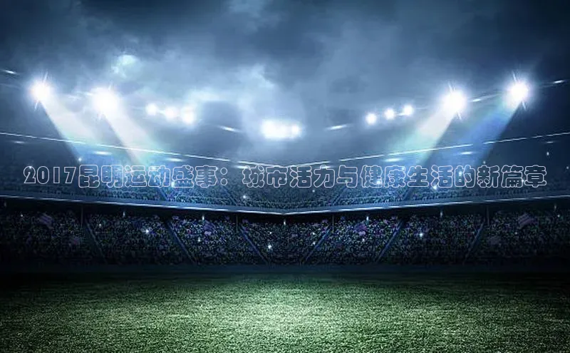 2017昆明运动盛事：城市活力与健康生活的新篇章