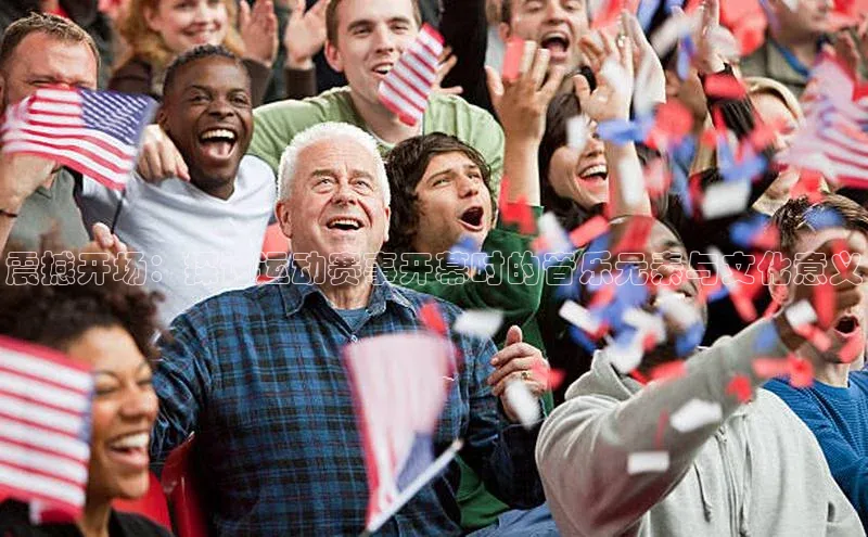 震撼开场：探讨运动赛事开幕时的音乐元素与文化意义