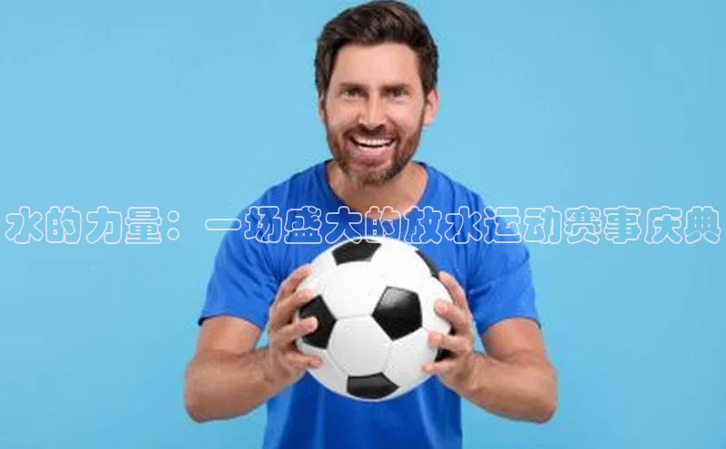 水的力量：一场盛大的放水运动赛事庆典