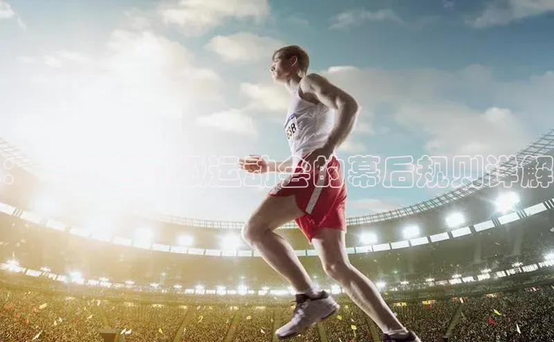 ：一场世界级运动会的幕后规则详解