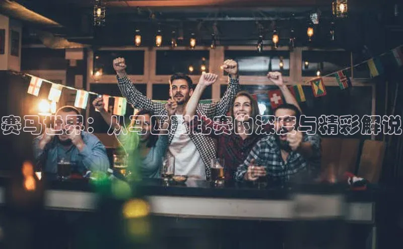 赛马世界：从马匹到比赛的深度与精彩解说